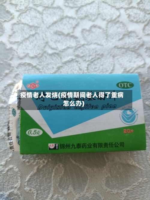 疫情老人发烧(疫情期间老人得了重病怎么办)-第2张图片