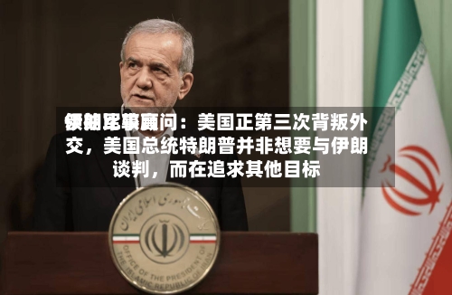 伊朗比较高领袖军事顾问：美国正第三次背叛外交，美国总统特朗普并非想要与伊朗谈判	，而在追求其他目标-第2张图片
