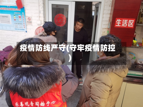 疫情防线严守(守牢疫情防控)-第2张图片
