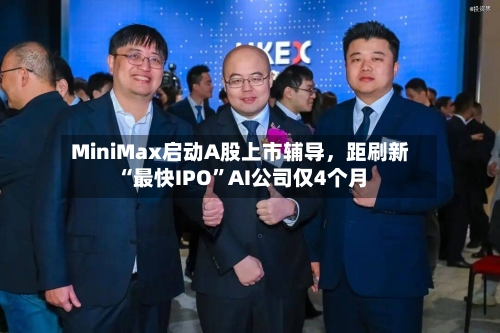 MiniMax启动A股上市辅导，距刷新“最快IPO”AI公司仅4个月