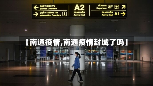 【南通疫情,南通疫情封城了吗】