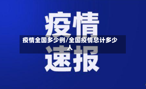 疫情全国多少例/全国疫情总计多少人