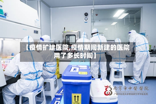 【疫情扩建医院,疫情期间新建的医院用了多长时间】