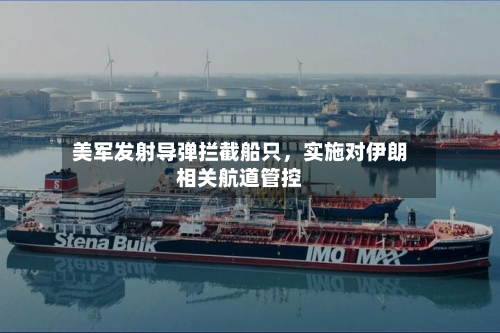 美军发射导弹拦截船只，实施对伊朗相关航道管控