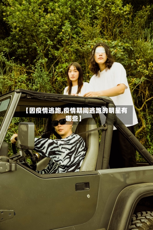 【因疫情逃跑,疫情期间逃跑的明星有哪些】-第2张图片