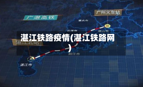 湛江铁路疫情(湛江铁路网)-第2张图片