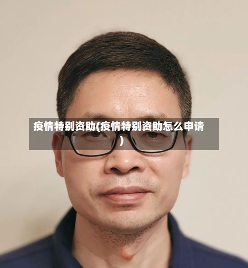 疫情特别资助(疫情特别资助怎么申请)-第2张图片