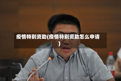 疫情特别资助(疫情特别资助怎么申请)