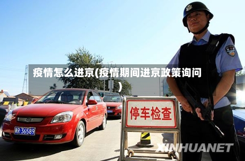 疫情怎么进京(疫情期间进京政策询问)-第2张图片