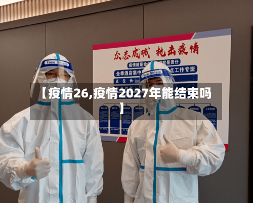 【疫情26,疫情2027年能结束吗】