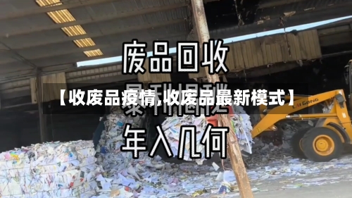 【收废品疫情,收废品最新模式】-第2张图片