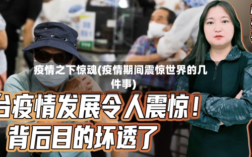 疫情之下惊魂(疫情期间震惊世界的几件事)-第2张图片