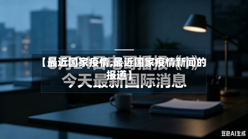 【最近国家疫情,最近国家疫情新闻的报道】
