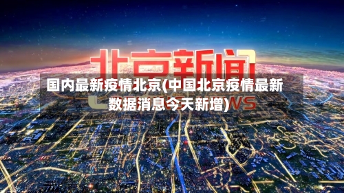 国内最新疫情北京(中国北京疫情最新数据消息今天新增)