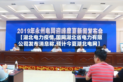 【湖北电力疫情,国网湖北省电力有限公司发布消息称,预计今夏湖北电网】