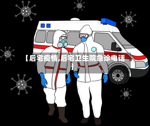 【后宅疫情,后宅卫生院急诊电话】
