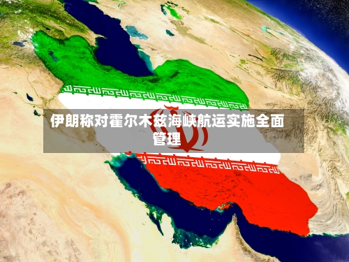 伊朗称对霍尔木兹海峡航运实施全面管理
