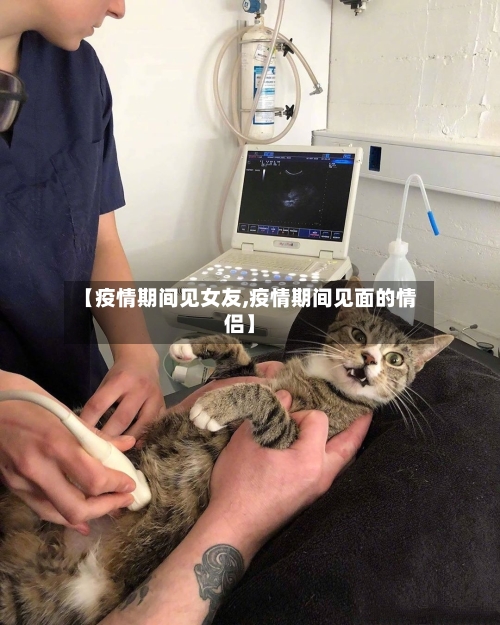 【疫情期间见女友,疫情期间见面的情侣】