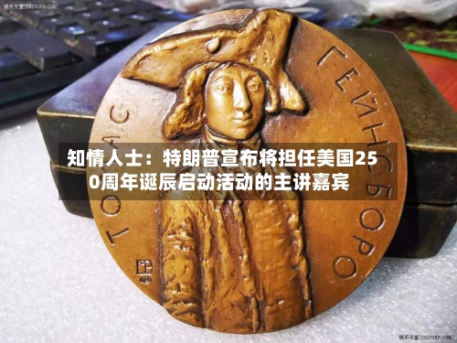 知情人士:特朗普宣布将担任美国250周年诞辰启动活动的主讲嘉宾-第2张图片