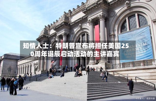 知情人士：特朗普宣布将担任美国250周年诞辰启动活动的主讲嘉宾
