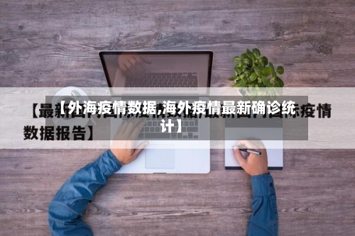 【外海疫情数据,海外疫情最新确诊统计】-第3张图片