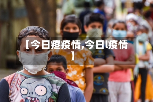 【今日疼疫情,今日l疫情】-第3张图片
