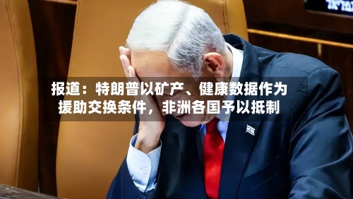 报道：特朗普以矿产、健康数据作为援助交换条件，非洲各国予以抵制