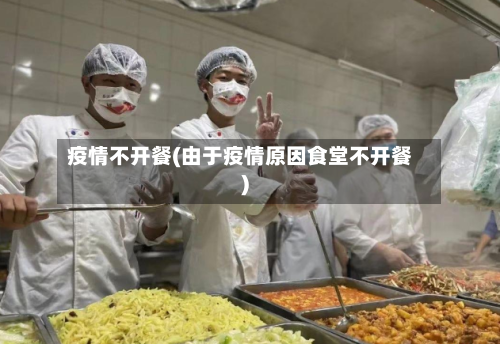 疫情不开餐(由于疫情原因食堂不开餐)