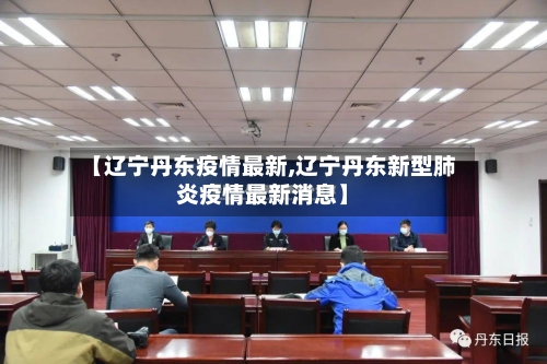 【辽宁丹东疫情最新,辽宁丹东新型肺炎疫情最新消息】