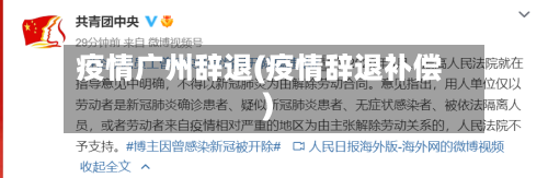 疫情广州辞退(疫情辞退补偿)