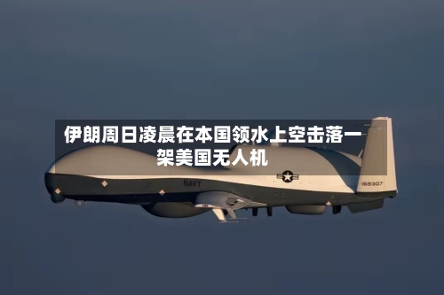 伊朗周日凌晨在本国领水上空击落一架美国无人机
