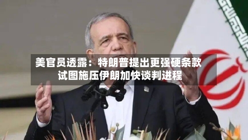 美官员透露：特朗普提出更强硬条款 试图施压伊朗加快谈判进程