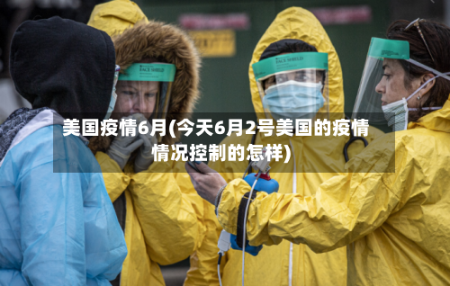 美国疫情6月(今天6月2号美国的疫情情况控制的怎样)