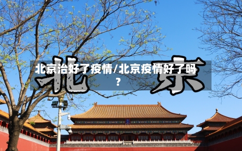 北京治好了疫情/北京疫情好了吗?