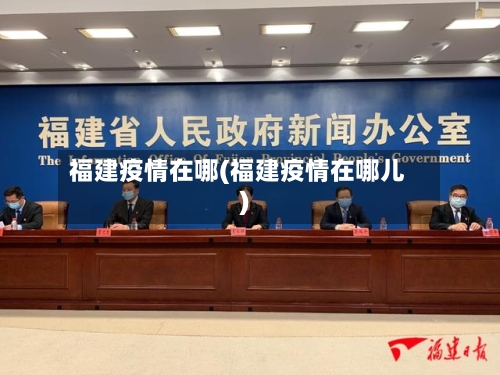 福建疫情在哪(福建疫情在哪儿)-第2张图片