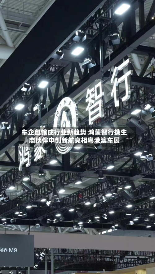 车企包馆成行业新趋势 鸿蒙智行携生态伙伴中创新航亮相粤港澳车展-第2张图片
