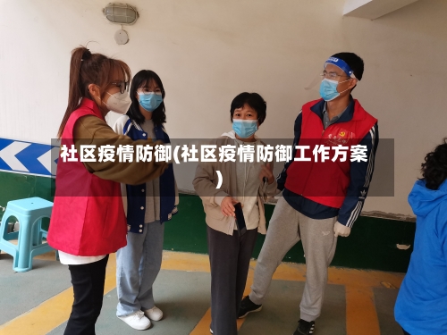 社区疫情防御(社区疫情防御工作方案)-第3张图片