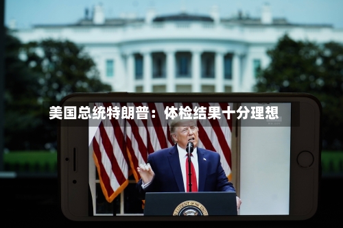美国总统特朗普：体检结果十分理想-第2张图片