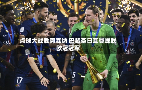 点球大战胜阿森纳 巴黎圣日耳曼蝉联欧冠冠军-第3张图片