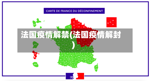 法国疫情解禁(法国疫情解封)