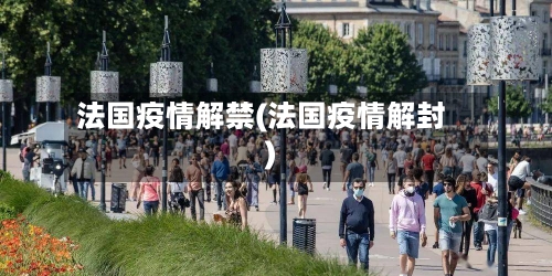 法国疫情解禁(法国疫情解封)-第2张图片
