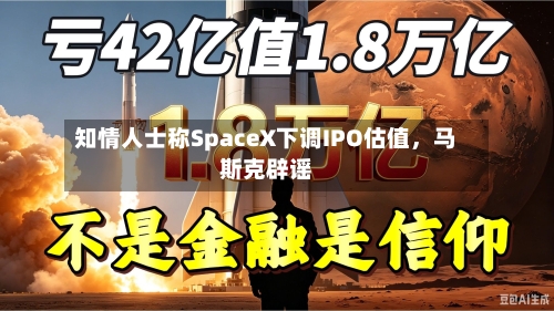 知情人士称SpaceX下调IPO估值，马斯克辟谣-第3张图片