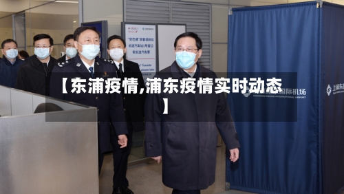 【东浦疫情,浦东疫情实时动态】-第3张图片