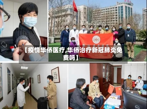 【疫情华侨医疗,华侨治疗新冠肺炎免费吗】