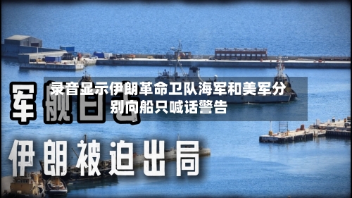 录音显示伊朗革命卫队海军和美军分别向船只喊话警告