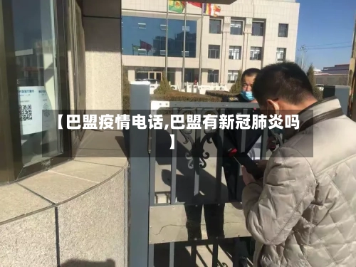 【巴盟疫情电话,巴盟有新冠肺炎吗】-第2张图片
