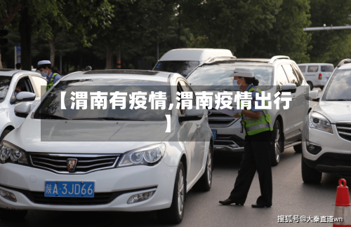 【渭南有疫情,渭南疫情出行】