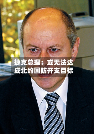 捷克总理:或无法达成北约国防开支目标-第2张图片
