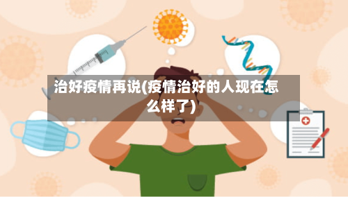 治好疫情再说(疫情治好的人现在怎么样了)-第2张图片