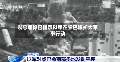 以总理称已指示以军在黎巴嫩扩大军事行动-第3张图片
